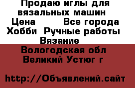 Продаю иглы для вязальных машин › Цена ­ 15 - Все города Хобби. Ручные работы » Вязание   . Вологодская обл.,Великий Устюг г.